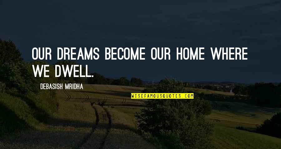 Fennon Sampson Quotes By Debasish Mridha: Our dreams become our home where we dwell.