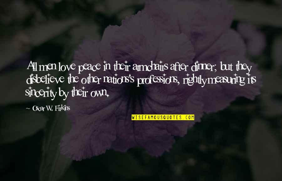 Fenntart S Quotes By Oscar W. Firkins: All men love peace in their armchairs after Fenntart S Quotes By Oscar W. Firkins: All men love peace in their armchairs after