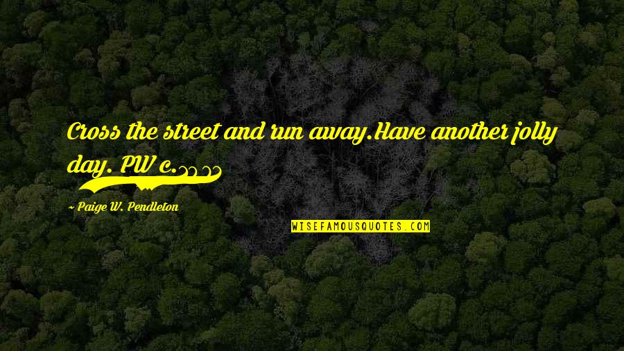 Fenntart S Quotes By Paige W. Pendleton: Cross the street and run away.Have another jolly Fenntart S Quotes By Paige W. Pendleton: Cross the street and run away.Have another jolly