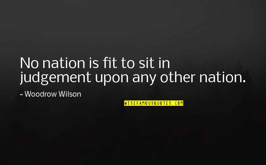 Fenoglio's Quotes By Woodrow Wilson: No nation is fit to sit in judgement