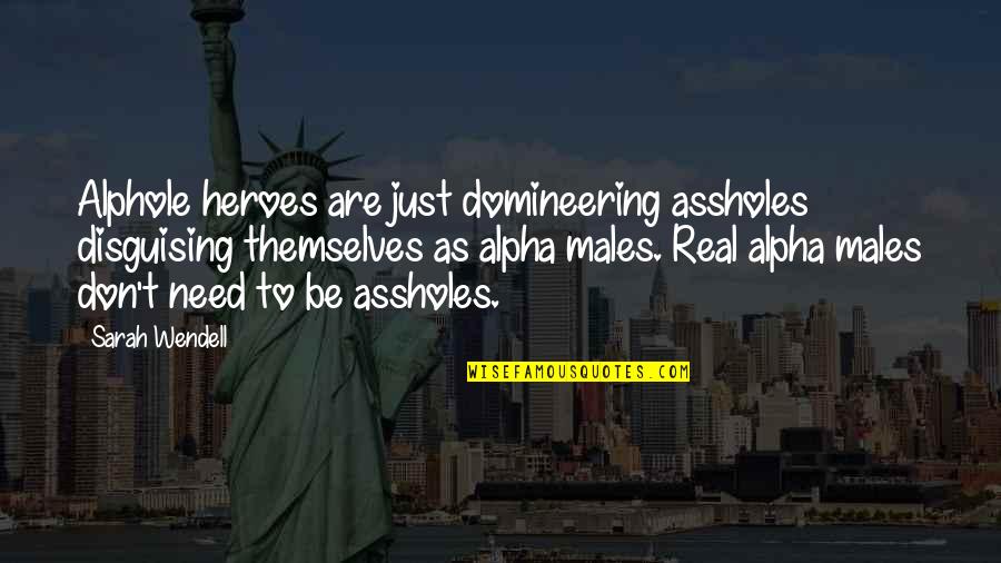 Fenomena Geografi Quotes By Sarah Wendell: Alphole heroes are just domineering assholes disguising themselves Fenomena Geografi Quotes By Sarah Wendell: Alphole heroes are just domineering assholes disguising themselves