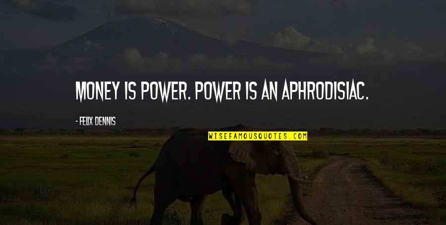 Fenomenele Care Quotes By Felix Dennis: Money is power. Power is an aphrodisiac.