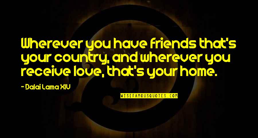 Fenomenele Quotes By Dalai Lama XIV: Wherever you have friends that's your country, and Fenomenele Quotes By Dalai Lama XIV: Wherever you have friends that's your country, and