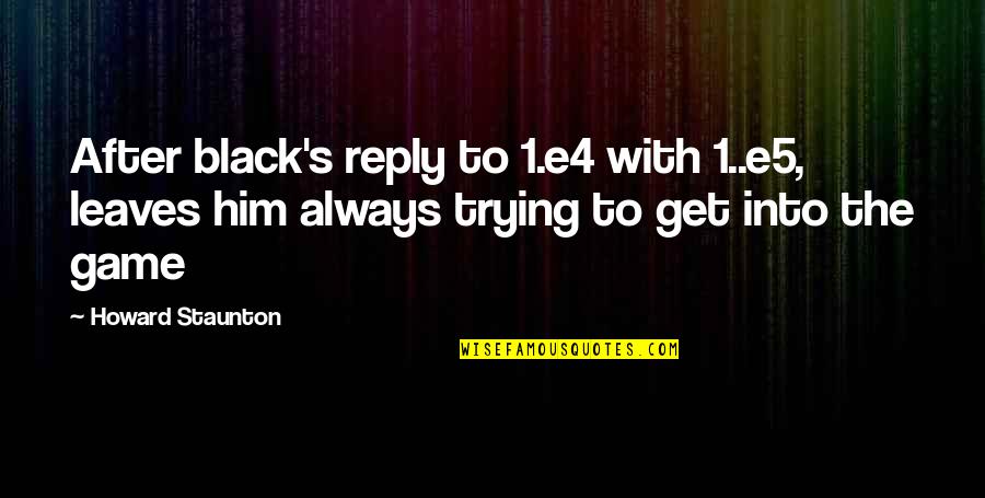 Fenomenele Quotes By Howard Staunton: After black's reply to 1.e4 with 1..e5, leaves Fenomenele Quotes By Howard Staunton: After black's reply to 1.e4 with 1..e5, leaves