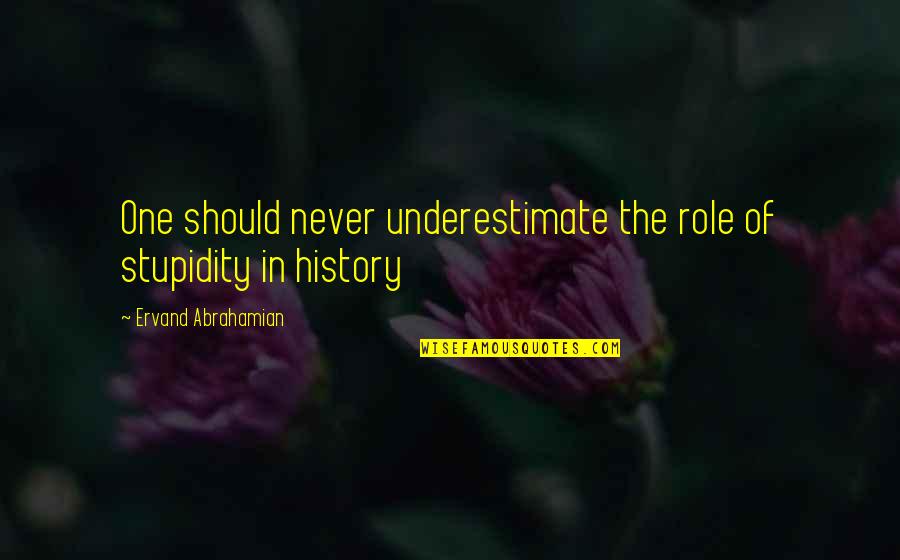 Fenomeni Koje Quotes By Ervand Abrahamian: One should never underestimate the role of stupidity Fenomeni Koje Quotes By Ervand Abrahamian: One should never underestimate the role of stupidity