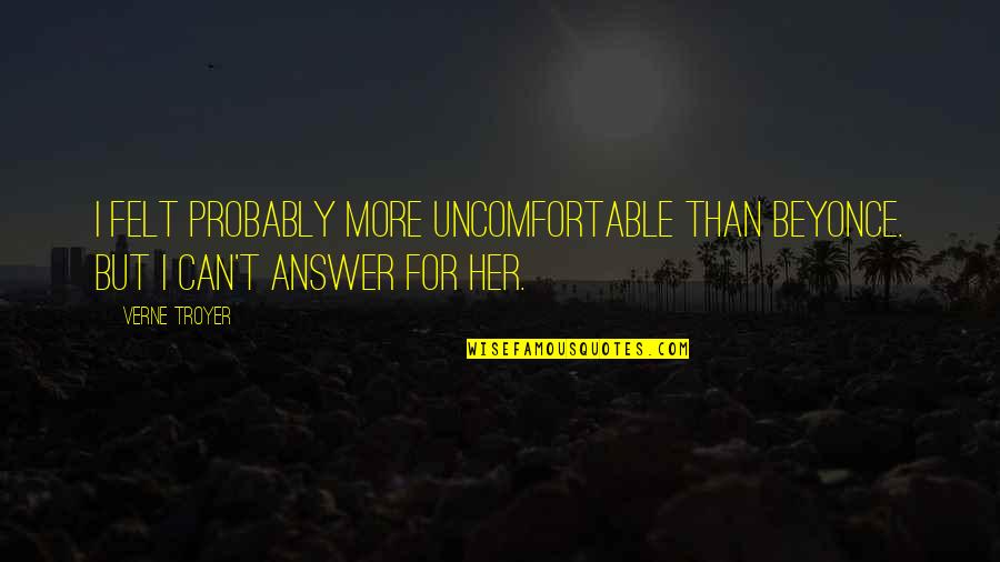 Fenomeni Koje Quotes By Verne Troyer: I felt probably more uncomfortable than Beyonce. But