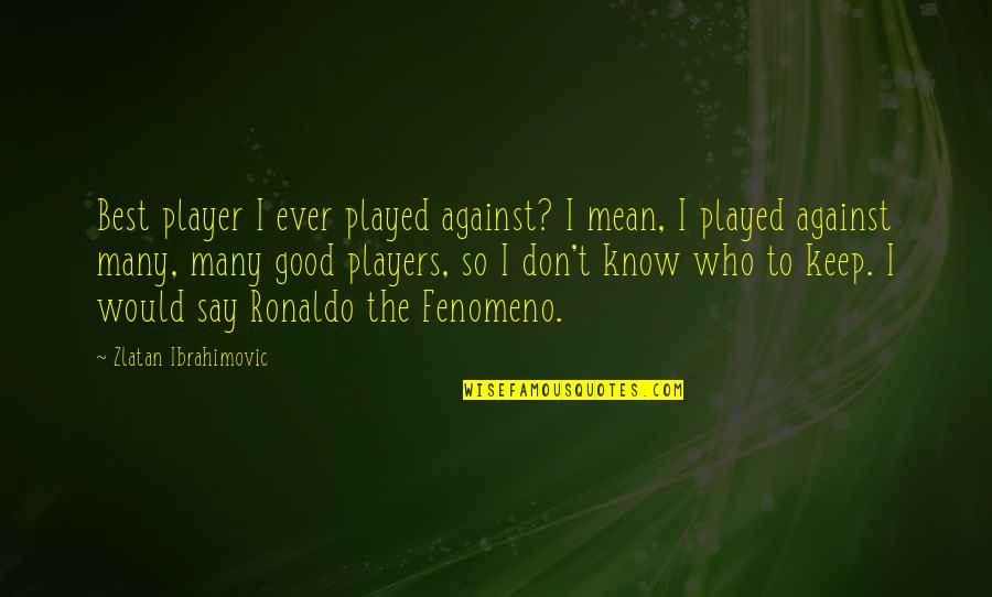 Fenomeno Quotes By Zlatan Ibrahimovic: Best player I ever played against? I mean,