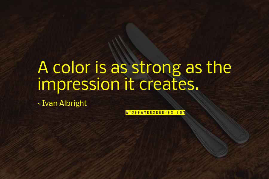 Fenomenologi Quotes By Ivan Albright: A color is as strong as the impression