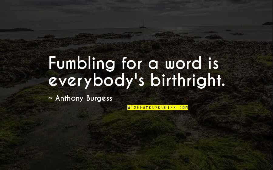 Fenomenul Bullying Quotes By Anthony Burgess: Fumbling for a word is everybody's birthright.