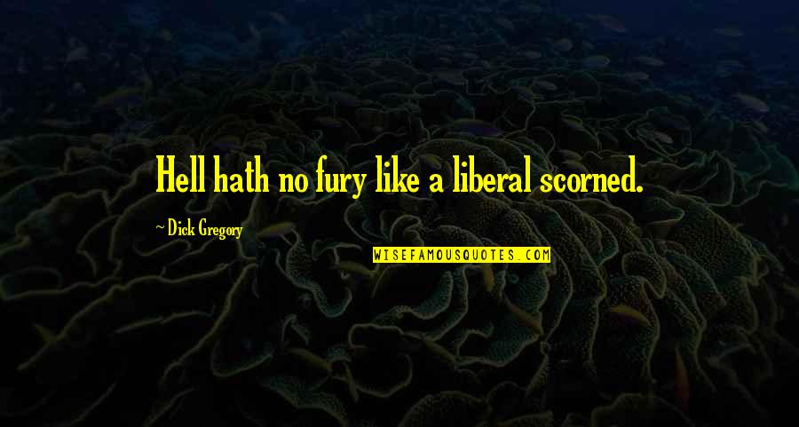 Fensome Quotes By Dick Gregory: Hell hath no fury like a liberal scorned.