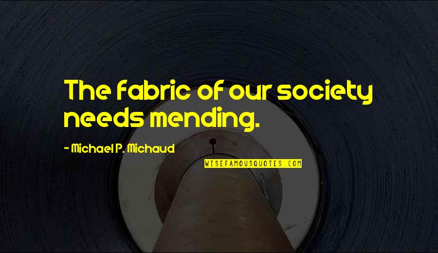 Fensterman Shades Quotes By Michael P. Michaud: The fabric of our society needs mending. Fensterman Shades Quotes By Michael P. Michaud: The fabric of our society needs mending.