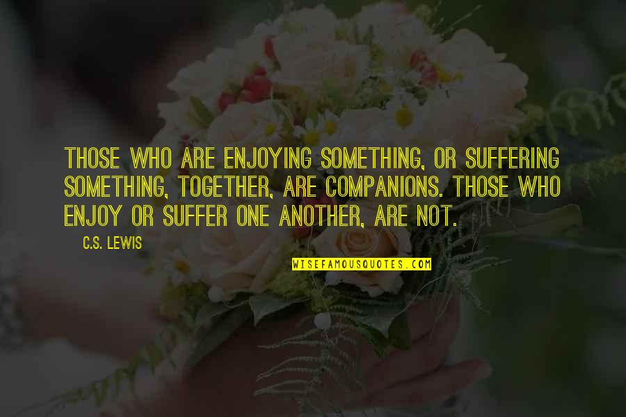 Fensterstock Associates Quotes By C.S. Lewis: Those who are enjoying something, or suffering something, Fensterstock Associates Quotes By C.S. Lewis: Those who are enjoying something, or suffering something,