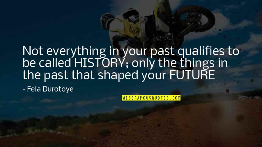 Fenters Realty Quotes By Fela Durotoye: Not everything in your past qualifies to be