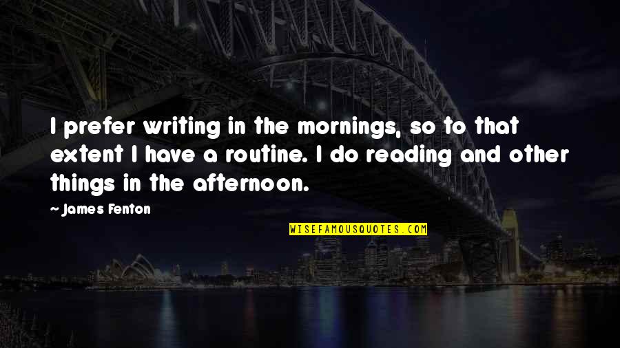 Fenton's Quotes By James Fenton: I prefer writing in the mornings, so to