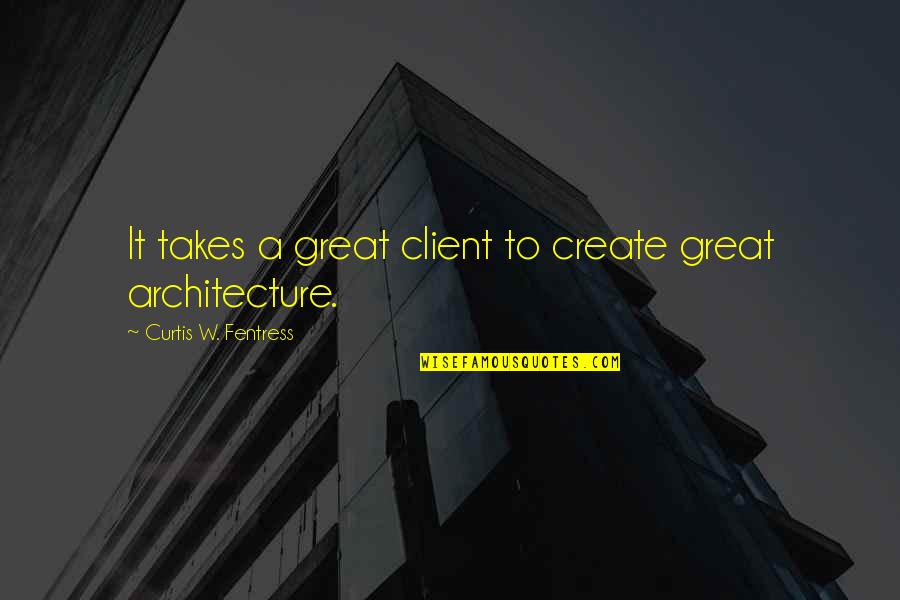 Fentress Quotes By Curtis W. Fentress: It takes a great client to create great Fentress Quotes By Curtis W. Fentress: It takes a great client to create great