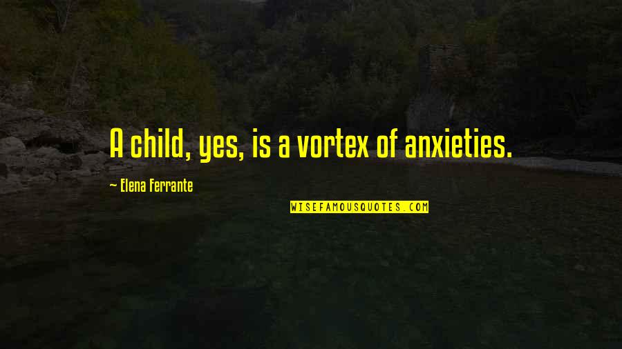 Fentress Quotes By Elena Ferrante: A child, yes, is a vortex of anxieties.