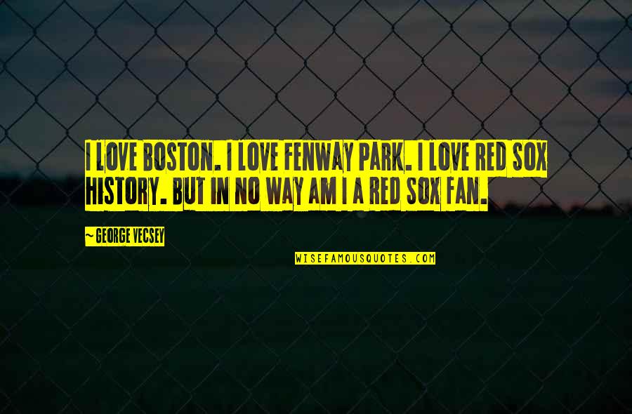 Fenway Park Quotes By George Vecsey: I love Boston. I love Fenway Park. I