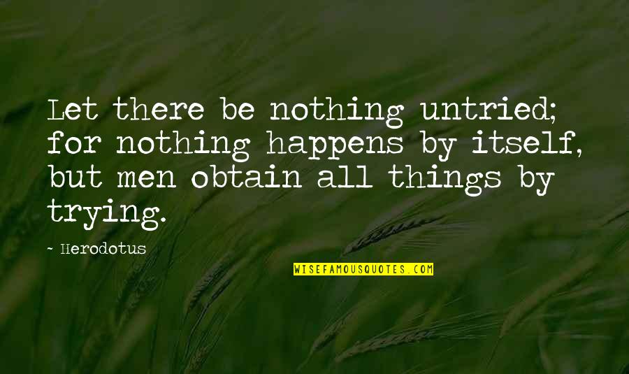 Fenyegetozik Quotes By Herodotus: Let there be nothing untried; for nothing happens Fenyegetozik Quotes By Herodotus: Let there be nothing untried; for nothing happens