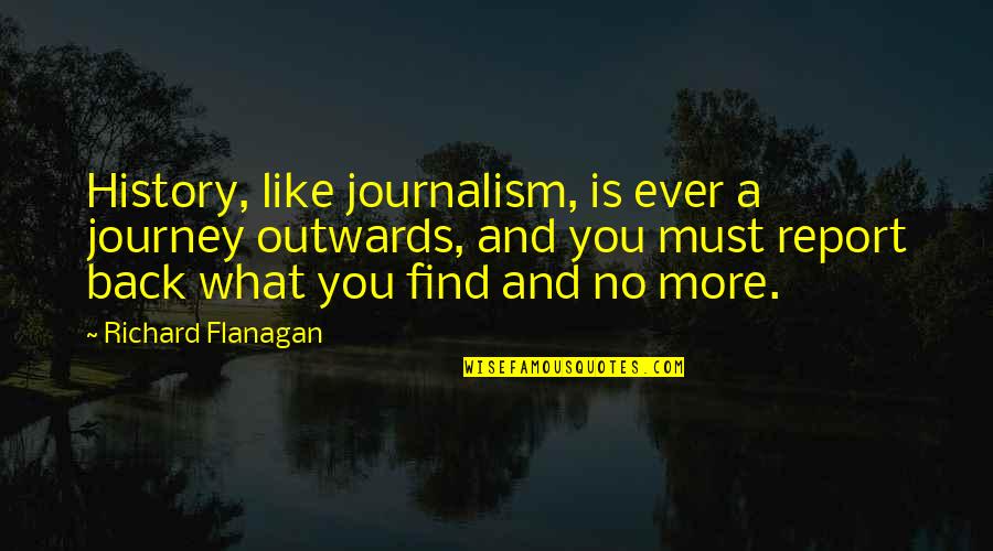 Fenyvesi L Szl Quotes By Richard Flanagan: History, like journalism, is ever a journey outwards,