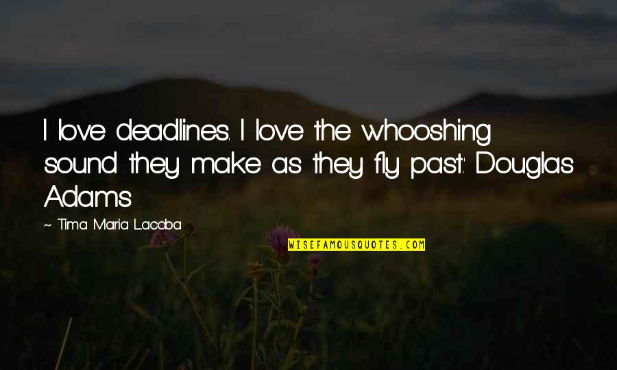 Fenyvesi Zsolt Quotes By Tima Maria Lacoba: I love deadlines. I love the whooshing sound Fenyvesi Zsolt Quotes By Tima Maria Lacoba: I love deadlines. I love the whooshing sound