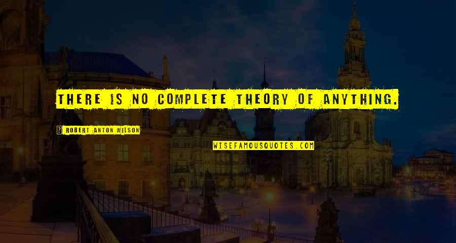 Feolas Service Quotes By Robert Anton Wilson: There is no complete theory of anything. Feolas Service Quotes By Robert Anton Wilson: There is no complete theory of anything.