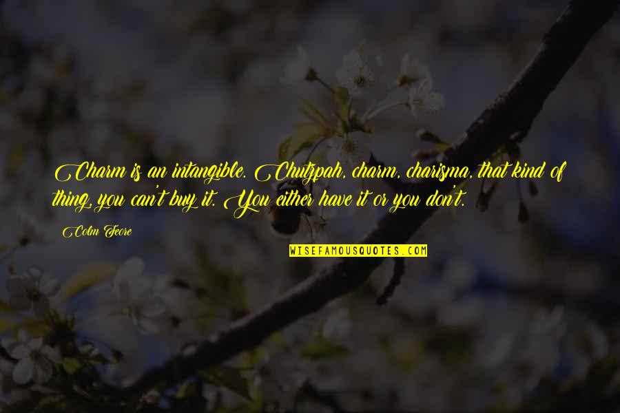 Feore Quotes By Colm Feore: Charm is an intangible. Chutzpah, charm, charisma, that Feore Quotes By Colm Feore: Charm is an intangible. Chutzpah, charm, charisma, that