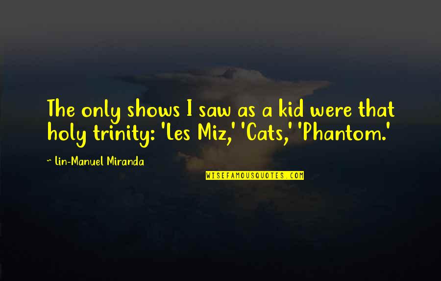 Feore Quotes By Lin-Manuel Miranda: The only shows I saw as a kid Feore Quotes By Lin-Manuel Miranda: The only shows I saw as a kid