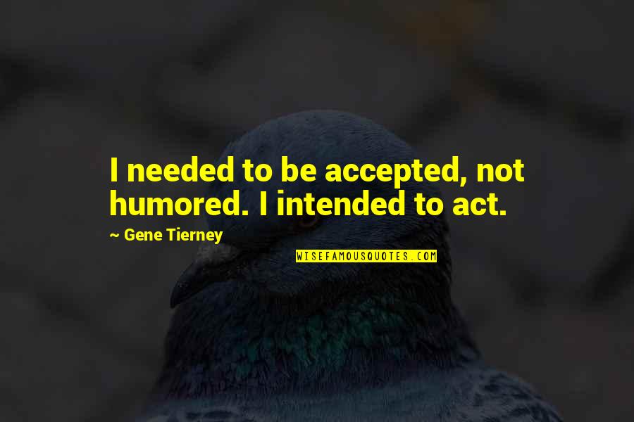 Feorenal Quotes By Gene Tierney: I needed to be accepted, not humored. I Feorenal Quotes By Gene Tierney: I needed to be accepted, not humored. I