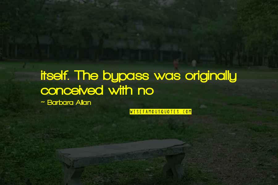 Feores Quotes By Barbara Allan: itself. The bypass was originally conceived with no Feores Quotes By Barbara Allan: itself. The bypass was originally conceived with no