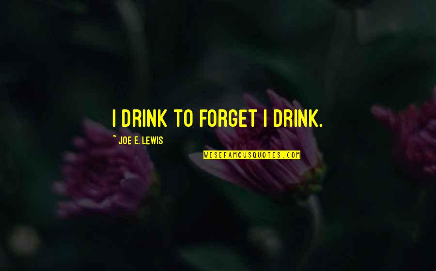 Fepc Frankfort Quotes By Joe E. Lewis: I drink to forget I drink.