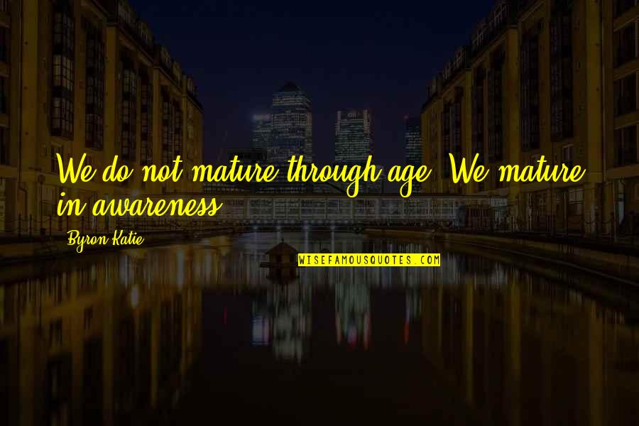 Feqix Quote Quotes By Byron Katie: We do not mature through age. We mature Feqix Quote Quotes By Byron Katie: We do not mature through age. We mature