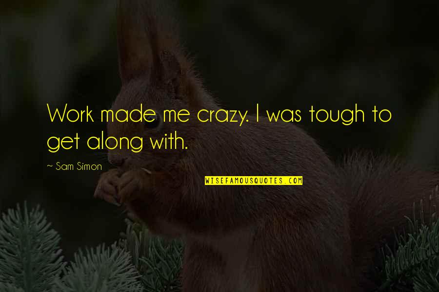 Ferah Tex Quotes By Sam Simon: Work made me crazy. I was tough to