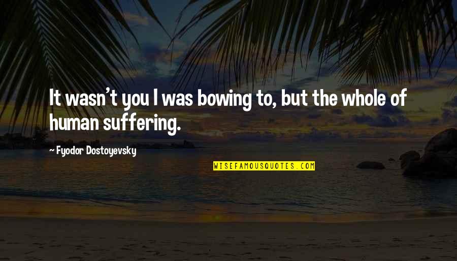 Ferais Conjugation Quotes By Fyodor Dostoyevsky: It wasn't you I was bowing to, but