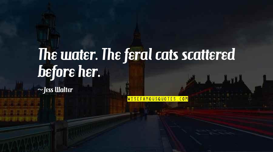 Feral Quotes By Jess Walter: The water. The feral cats scattered before her.