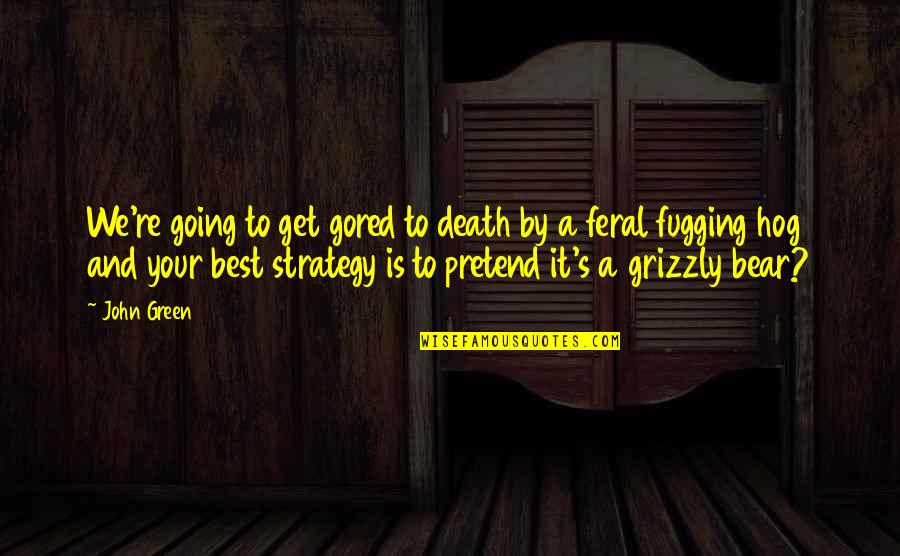 Feral Quotes By John Green: We're going to get gored to death by