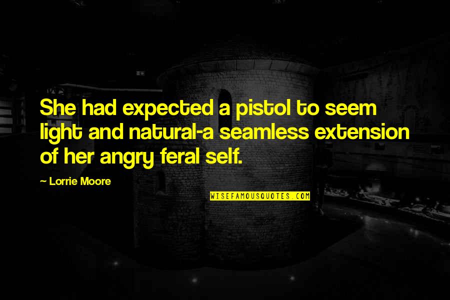 Feral Quotes By Lorrie Moore: She had expected a pistol to seem light