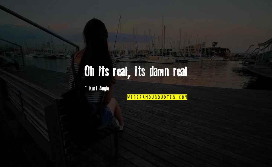 Feras Fayyad Quotes By Kurt Angle: Oh its real, its damn real Feras Fayyad Quotes By Kurt Angle: Oh its real, its damn real
