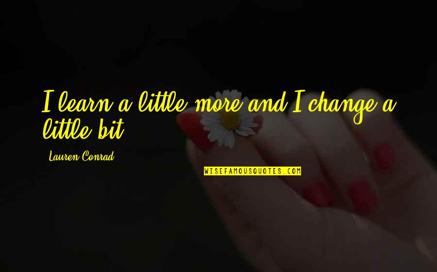 Feras Fayyad Quotes By Lauren Conrad: I learn a little more and I change Feras Fayyad Quotes By Lauren Conrad: I learn a little more and I change