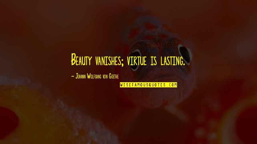 Ferbin's Quotes By Johann Wolfgang Von Goethe: Beauty vanishes; virtue is lasting.