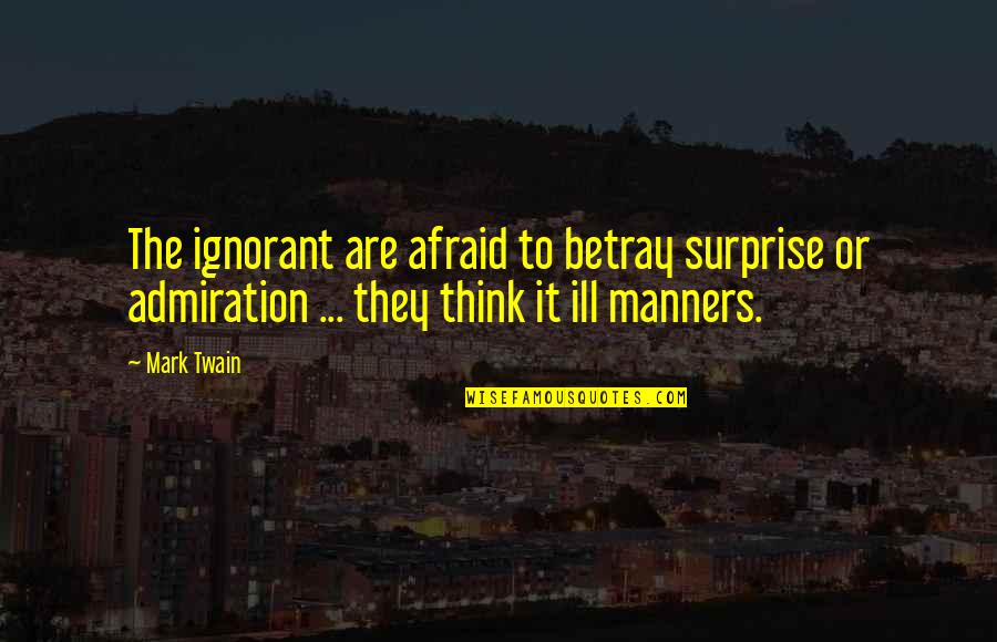 Ferbin's Quotes By Mark Twain: The ignorant are afraid to betray surprise or