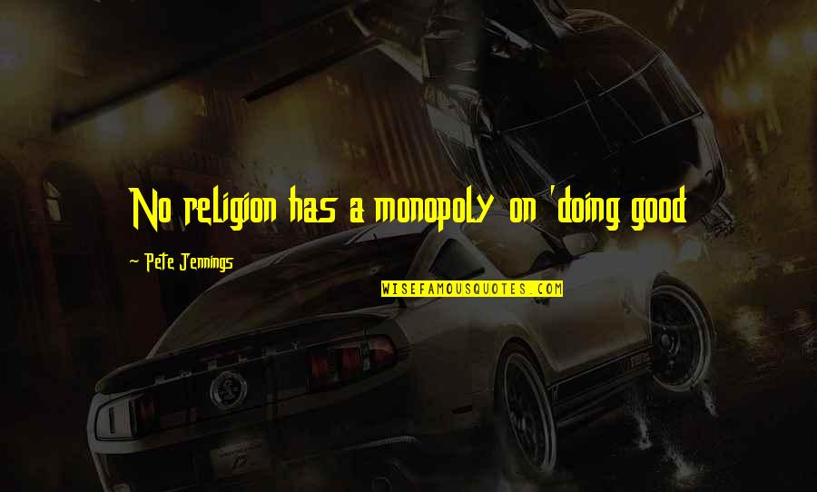 Fercodini Homes Quotes By Pete Jennings: No religion has a monopoly on 'doing good Fercodini Homes Quotes By Pete Jennings: No religion has a monopoly on 'doing good