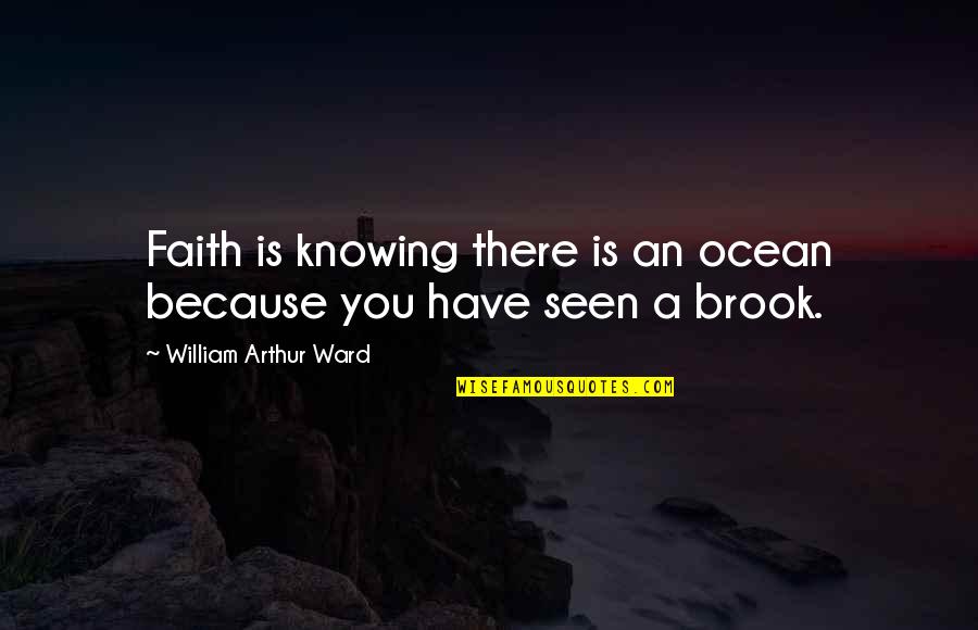 Ferd Quotes By William Arthur Ward: Faith is knowing there is an ocean because Ferd Quotes By William Arthur Ward: Faith is knowing there is an ocean because