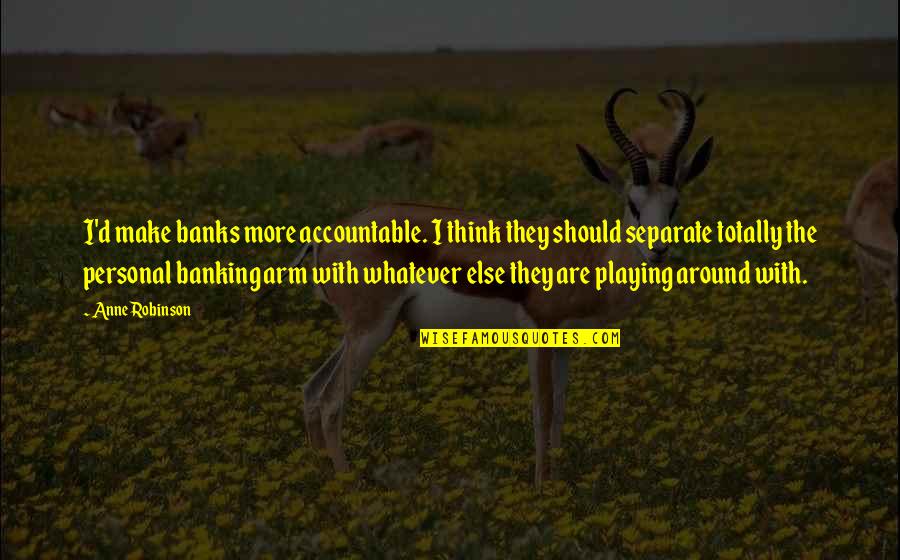Ferdaus Jute Quotes By Anne Robinson: I'd make banks more accountable. I think they Ferdaus Jute Quotes By Anne Robinson: I'd make banks more accountable. I think they