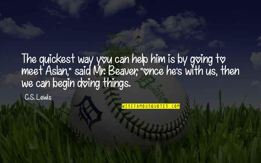 Ferdaus Kawsar Quotes By C.S. Lewis: The quickest way you can help him is