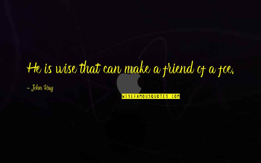 Ferdaus Kawsar Quotes By John Ray: He is wise that can make a friend Ferdaus Kawsar Quotes By John Ray: He is wise that can make a friend