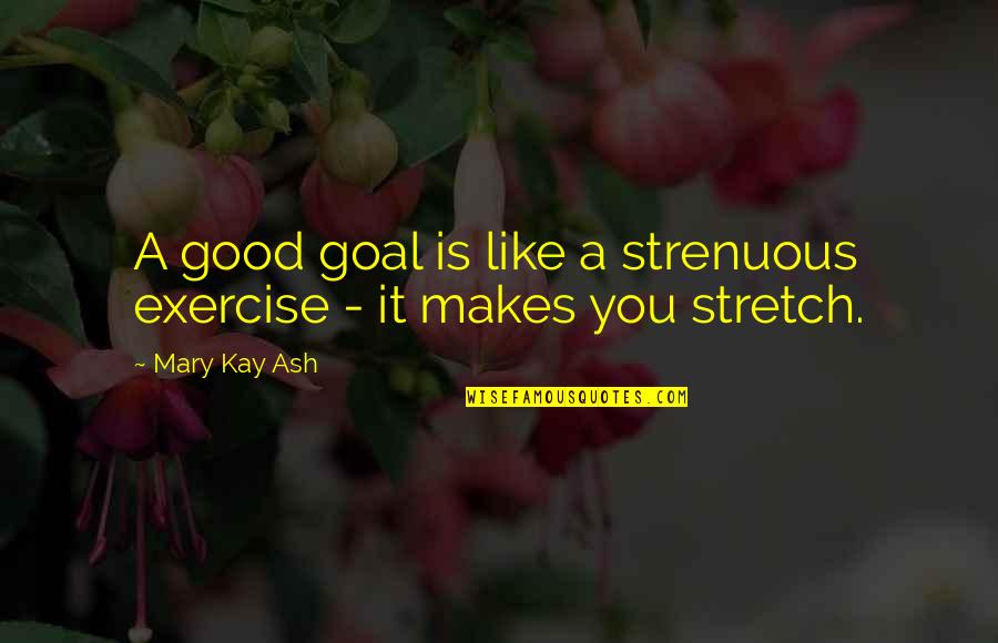 Ferdico Wellness Quotes By Mary Kay Ash: A good goal is like a strenuous exercise