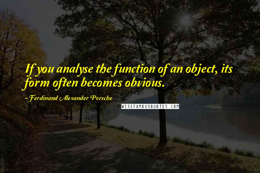 Ferdinand Alexander Porsche quotes: If you analyse the function of an object, its form often becomes obvious.