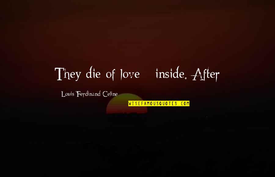 Ferdinand Celine Quotes By Louis-Ferdinand Celine: They die of love - inside. After Ferdinand Celine Quotes By Louis-Ferdinand Celine: They die of love - inside. After