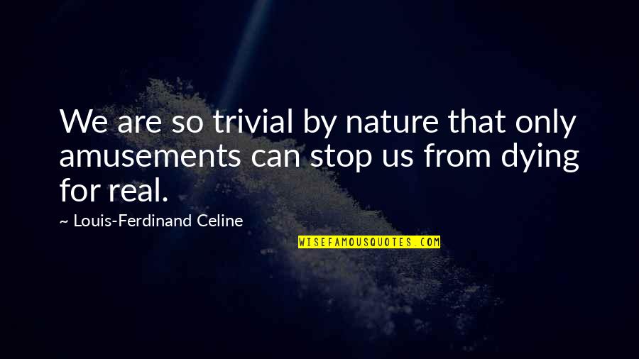 Ferdinand Celine Quotes By Louis-Ferdinand Celine: We are so trivial by nature that only Ferdinand Celine Quotes By Louis-Ferdinand Celine: We are so trivial by nature that only