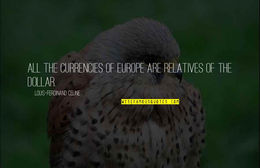 Ferdinand Celine Quotes By Louis-Ferdinand Celine: All the currencies of Europe are relatives of Ferdinand Celine Quotes By Louis-Ferdinand Celine: All the currencies of Europe are relatives of